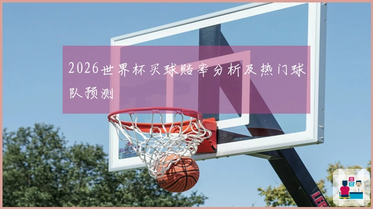 2026世界杯买球赔率分析及热门球队预测