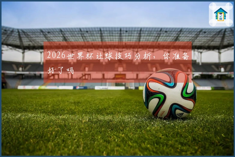 2026世界杯让球技巧分析，你准备好了吗