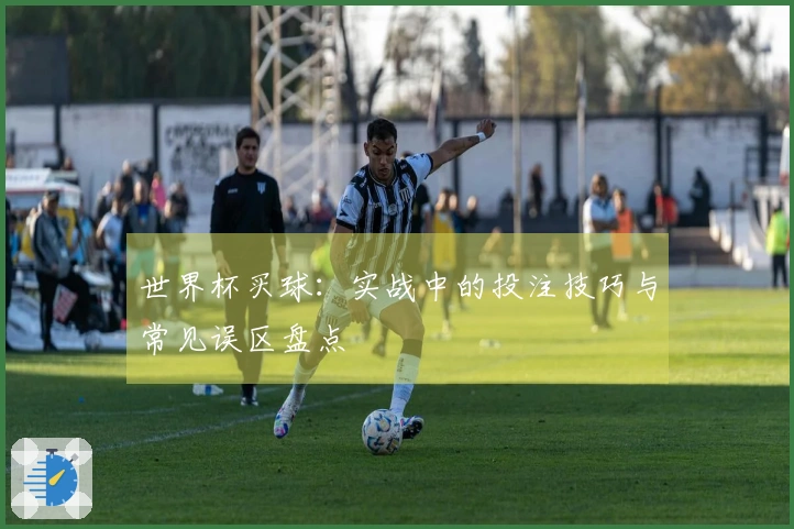 世界杯买球：实战中的投注技巧与常见误区盘点