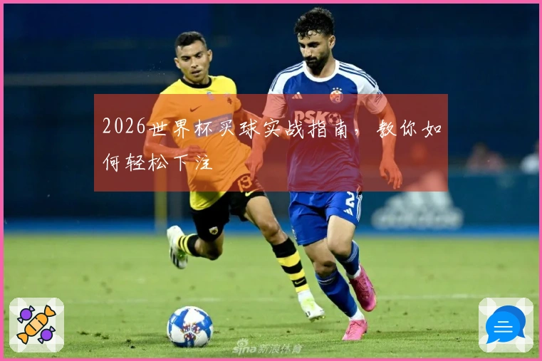 2026世界杯买球实战指南，教你如何轻松下注