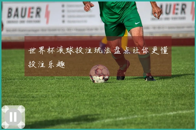 世界杯滚球投注玩法盘点让你更懂投注乐趣