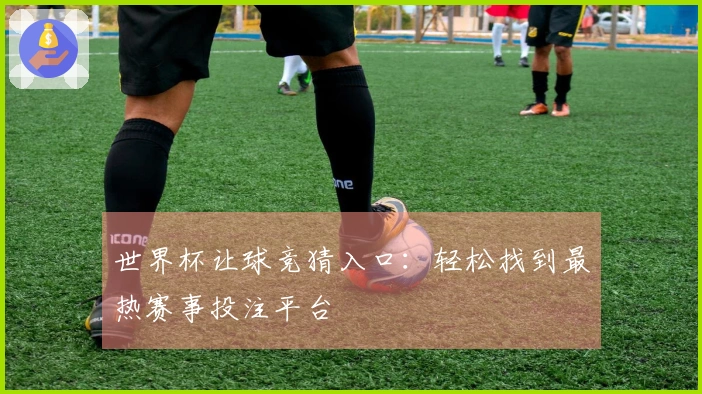 世界杯让球竞猜入口:轻松找到最热赛事投注平台