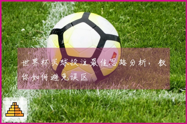 世界杯买球投注最佳思路分析，教你如何避免误区