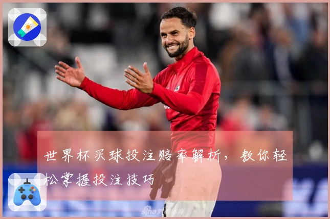 世界杯买球投注赔率解析，教你轻松掌握投注技巧