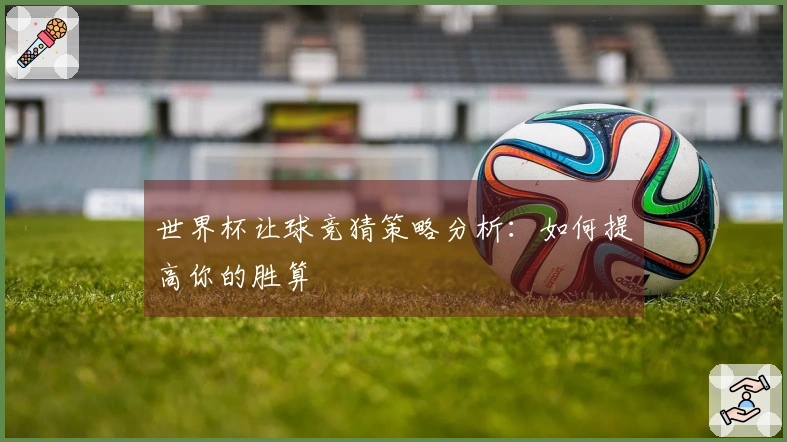 世界杯让球竞猜策略分析：如何提高你的胜算
