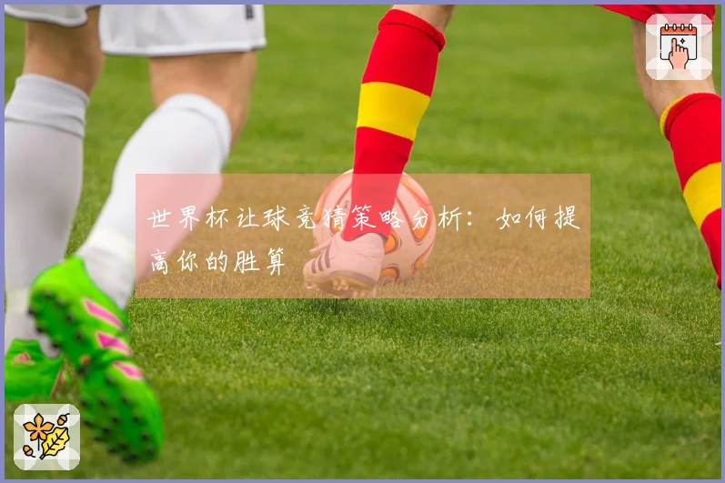 世界杯让球竞猜策略分析：如何提高你的胜算