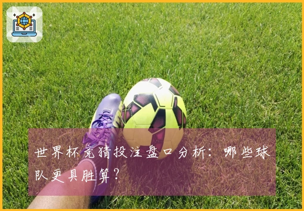 世界杯竞猜投注盘口分析：哪些球队更具胜算？
