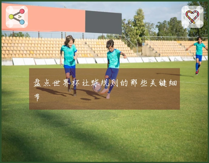 盘点世界杯让球规则的那些关键细节