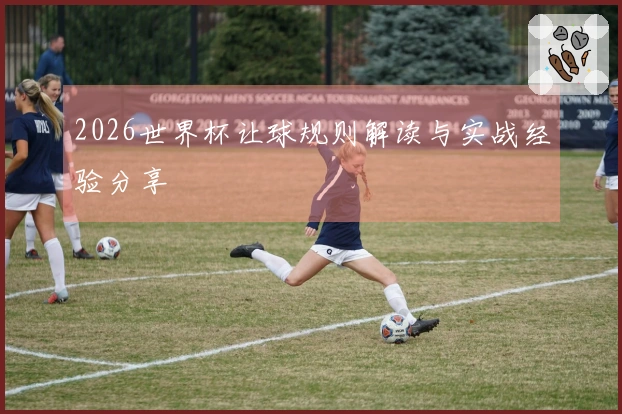 2026世界杯让球规则解读与实战经验分享