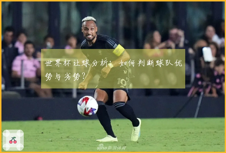 世界杯让球分析：如何判断球队优势与劣势？