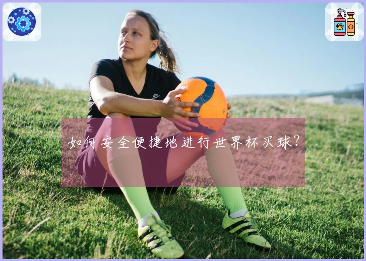 如何安全便捷地进行世界杯买球？