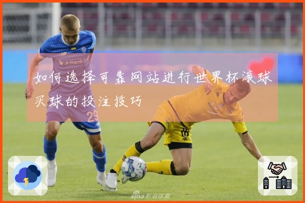 如何选择可靠网站进行世界杯滚球买球的投注技巧
